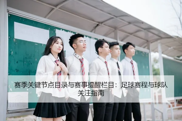 赛季关键节点目录与赛事提醒栏目：足球赛程与球队关注指南
