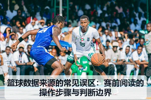 篮球数据来源的常见误区：赛前阅读的操作步骤与判断边界